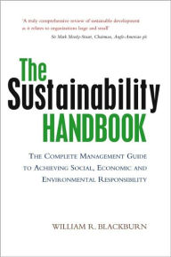 Title: The Sustainability Handbook: The Complete Management Guide to Achieving Social, Economic and Environmental Responsibility / Edition 1, Author: William R. Blackburn