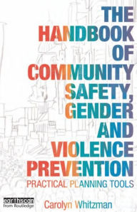 Title: The Handbook of Community Safety Gender and Violence Prevention: Practical Planning Tools, Author: Carolyn Whitzman