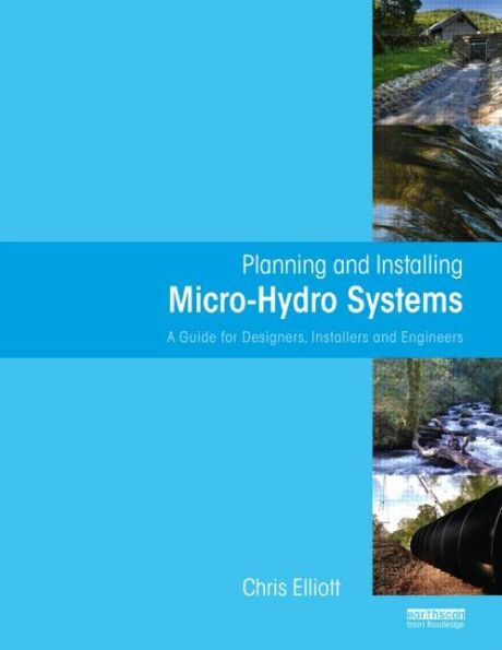 Planning and Installing Micro-Hydro Systems: A Guide for Designers, Installers and Engineers / Edition 1