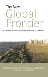 Title: The New Global Frontier: Urbanization, Poverty and Environment in the 21st Century / Edition 1, Author: George Martine