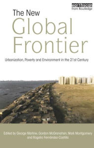 Title: The New Global Frontier: Urbanization, Poverty and Environment in the 21st Century / Edition 1, Author: George Martine