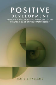 Title: Positive Development: From Vicious Circles to Virtuous Cycles through Built Environment Design / Edition 1, Author: Janis Birkeland