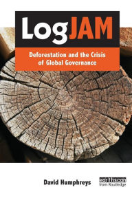 Title: Logjam: Deforestation and the Crisis of Global Governance / Edition 1, Author: David Humphreys