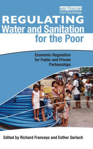 Title: Regulating Water and Sanitation for the Poor: Economic Regulation for Public and Private Partnerships / Edition 1, Author: Richard Franceys