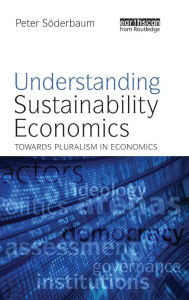 Title: Understanding Sustainability Economics: Towards Pluralism in Economics / Edition 1, Author: Peter Soderbaum