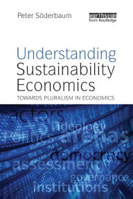 Title: Understanding Sustainability Economics: Towards Pluralism in Economics / Edition 1, Author: Peter Soderbaum