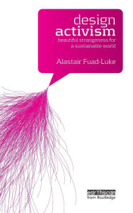 Title: Design Activism: Beautiful Strangeness for a Sustainable World / Edition 1, Author: Alastair Fuad-Luke