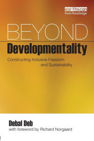 Title: Beyond Developmentality: Constructing Inclusive Freedom and Sustainability / Edition 1, Author: Debal Deb