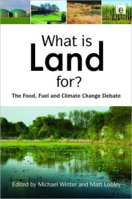 Title: What is Land For?: The Food, Fuel and Climate Change Debate / Edition 1, Author: Matt Lobley