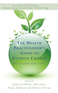 Title: The Health Practitioner's Guide to Climate Change: Diagnosis and Cure / Edition 1, Author: Fiona Adshead