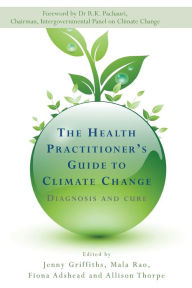 Title: The Health Practitioner's Guide to Climate Change: Diagnosis and Cure / Edition 1, Author: Jenny Griffiths
