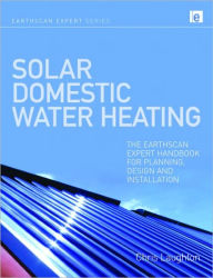 Title: Solar Domestic Water Heating: The Earthscan Expert Handbook for Planning, Design and Installation / Edition 1, Author: Chris Laughton