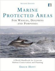 Title: Marine Protected Areas for Whales, Dolphins and Porpoises: A World Handbook for Cetacean Habitat Conservation and Planning / Edition 2, Author: Erich Hoyt