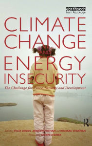 Title: Climate Change and Energy Insecurity: The Challenge for Peace, Security and Development / Edition 1, Author: Felix Dodds