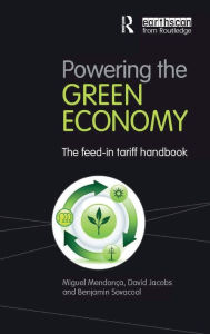 Title: Powering the Green Economy: The Feed-in Tariff Handbook / Edition 1, Author: Miguel Mendonca