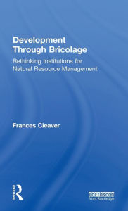 Title: Development Through Bricolage: Rethinking Institutions for Natural Resource Management, Author: Frances Cleaver