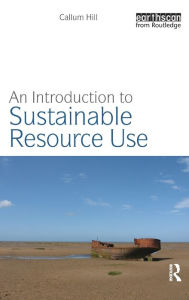 Title: An Introduction to Sustainable Resource Use / Edition 1, Author: Callum Hill