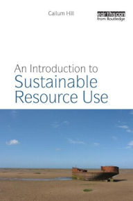 Title: An Introduction to Sustainable Resource Use / Edition 1, Author: Callum Hill