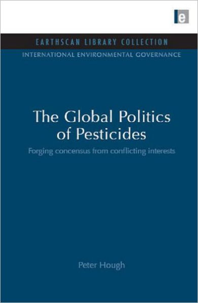 The Global Politics of Pesticides: Forging Consensus from Conflicting Interests