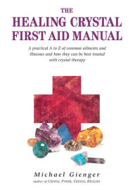 Title: The Healing Crystals First Aid Manual: A Practical A to Z of Common Ailments and Illnesses and How They Can Be Best Treated with Crystal Therapy, Author: Michael Gienger