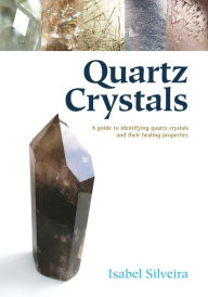 Title: Quartz Crystals: A Guide to Identifying Quartz Crystals and Their Healing Properties, Including the Many Types of Clear Quartz Crystals, Author: Isabel Silveira