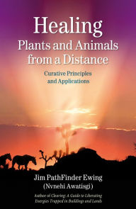 Title: Healing Plants and Animals from a Distance: Curative Principles and Applications, Author: Jim PathFinder Ewing