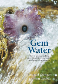 Title: Gem Water: How to Prepare and Use More than 130 Crystal Waters for Therapeutic Treatments, Author: Joachim Goebel