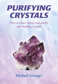 Title: Purifying Crystals: How to Clear, Charge and Purify Your Healing Crystals, Author: Michael Gienger