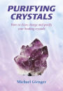 Purifying Crystals: How to Clear, Charge and Purify Your Healing Crystals