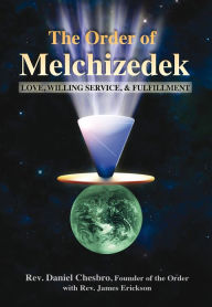 Title: The Order of Melchizedek: Love, Willing Service, & Fulfillment, Author: Rev. Daniel Chesbro