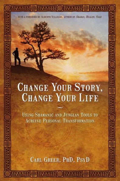 Change Your Story, Life: Using Shamanic and Jungian Tools to Achieve Personal Transformation