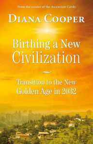 Title: Birthing a New Civilization: Transition to the Golden Age in 2032, Author: Diana Cooper