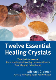 Title: Twelve Essential Healing Crystals: Your first aid manual for preventing and treating common ailments from allergies to toothache, Author: Michael Gienger