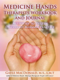 Title: Medicine Hands Therapists Workbook and Journal: Activities to Deepen Oncology Massage Practice, Author: Gayle MacDonald