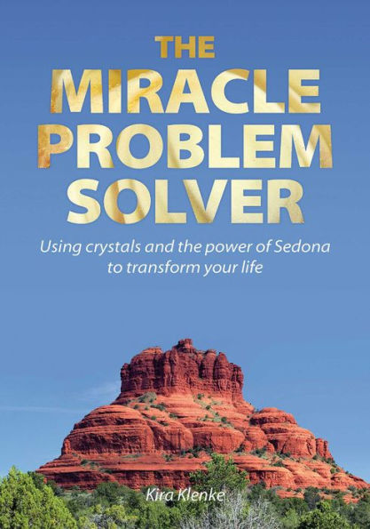 The Miracle Problem Solver: Using Crystals and the power of Sedona to transform your life