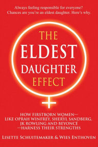 Title: The Eldest Daughter Effect: How Firstborn Women - like Oprah Winfrey, Sheryl Sandberg, JK Rowling and Beyoncé - Harness their Strengths, Author: Lisette Schuitemaker