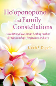 Title: Ho'oponopono and Family Constellations: A traditional Hawaiian healing method for relationships, forgiveness and love, Author: Ulrich E. Duprïe