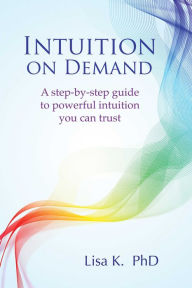 Title: Intuition on Demand: A step-by-step guide to powerful intuition you can trust, Author: Lisa K.