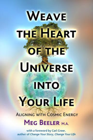 Title: Weave the Heart of the Universe into Your Life: Aligning with Cosmic Energy, Author: Meg Beeler MA