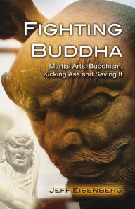 Title: Fighting Buddha: Martial Arts, Buddhism, Kicking Ass and Saving It, Author: Jeff Eisenberg