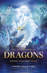 Title: The Little Book of Dragons: Finding your spirit guide, Author: Christine Arana Fader