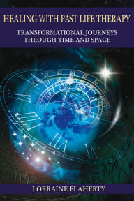 Title: Healing with Past Life Therapy: Transformational Journeys through Time and Space, Author: Lorraine Flaherty