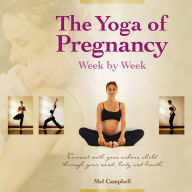 Title: The Yoga of Pregnancy Week by Week: Connect with Your Unborn Child through the Mind, Body and Breath, Author: Mel Campbell