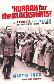 Title: Hurrah for the Blackshirts!: Fascists and Fascism in Britain Between the Wars, Author: Martin Pugh