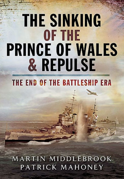 The Sinking of the Prince of Wales & Repulse: The End of the Battleship Era