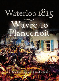 Title: Waterloo 1815: Wavre, Plancenoit and the Race to Paris, Author: Peter Hofschroer