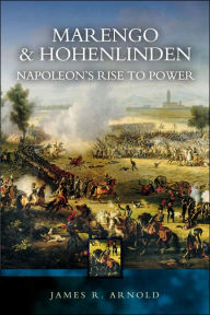 Title: Marengo and Hohenlinden: Napoleon's Rise to Power, Author: James R. Arnold