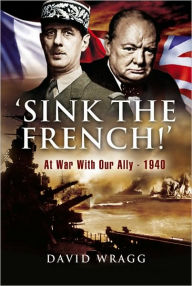 Title: 'Sink The French!': At War with an Ally, 1940, Author: David Wragg