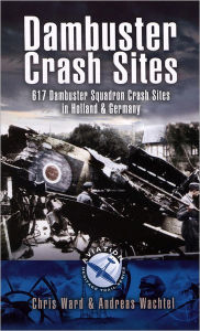 Title: Dambuster Raid Crash Sites: 617 Squadron in Holland and Germany, Author: Andreas Wachtel