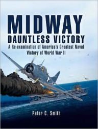 Title: Midway -Dauntless Victory: Fresh Prespectives on America's Seminal Naval Victory of World War II, Author: Peter C. Smith